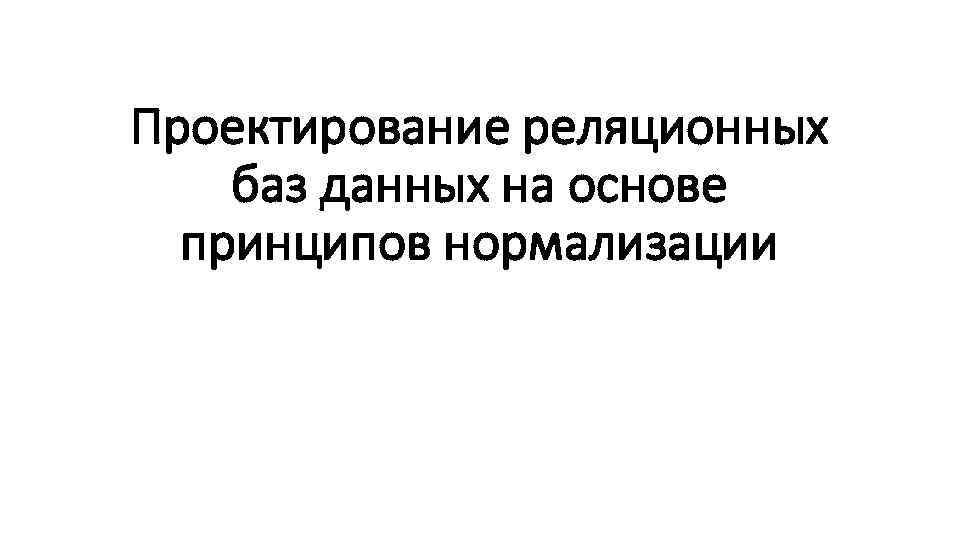 Проектирование реляционных баз данных на основе принципов нормализации 