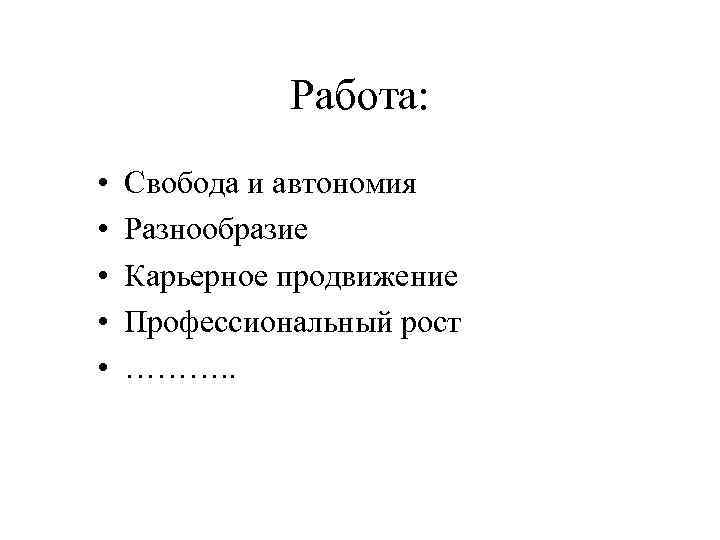 Работа: • • • Свобода и автономия Разнообразие Карьерное продвижение Профессиональный рост ………. .