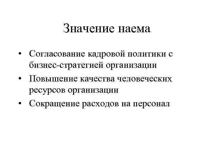 Значение наема • Согласование кадровой политики с бизнес-стратегией организации • Повышение качества человеческих ресурсов