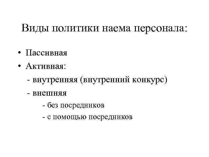 Виды политики наема персонала: • Пассивная • Активная: - внутренняя (внутренний конкурс) - внешняя