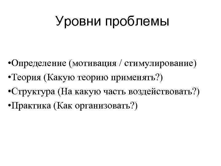  Уровни проблемы • Определение (мотивация / стимулирование) • Теория (Какую теорию применять? )