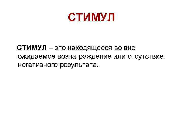 СТИМУЛ – это находящееся во вне ожидаемое вознаграждение или отсутствие негативного результата. 