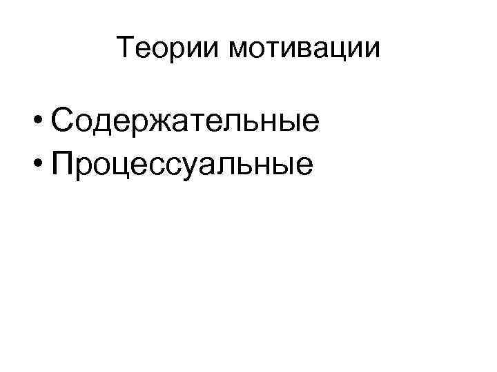 Теории мотивации • Содержательные • Процессуальные 