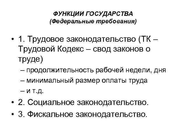 ФУНКЦИИ ГОСУДАРСТВА (Федеральные требования) • 1. Трудовое законодательство (ТК – Трудовой Кодекс – свод