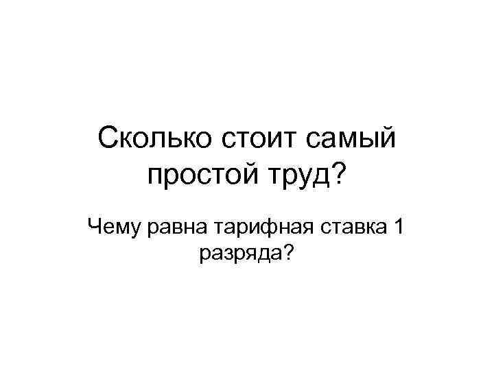 Сколько стоит самый простой труд? Чему равна тарифная ставка 1 разряда? 