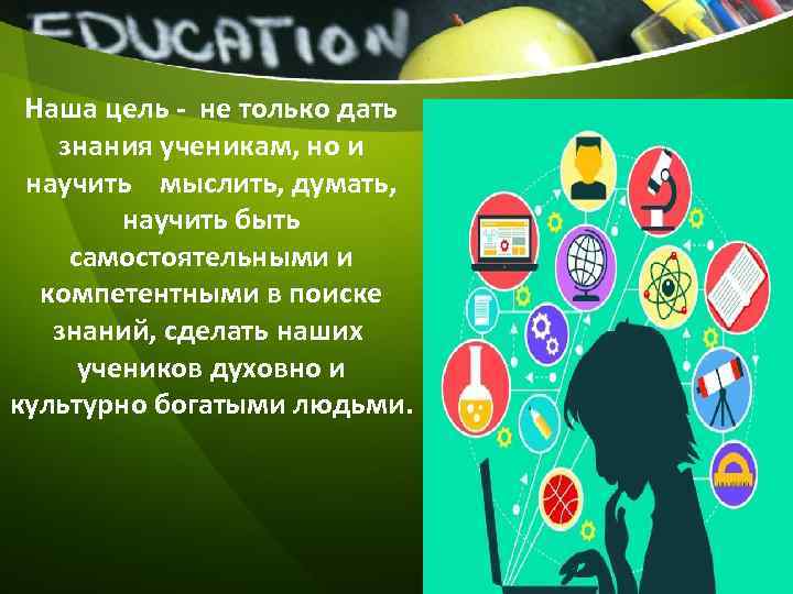 Наша цель - не только дать знания ученикам, но и научить мыслить, думать, научить