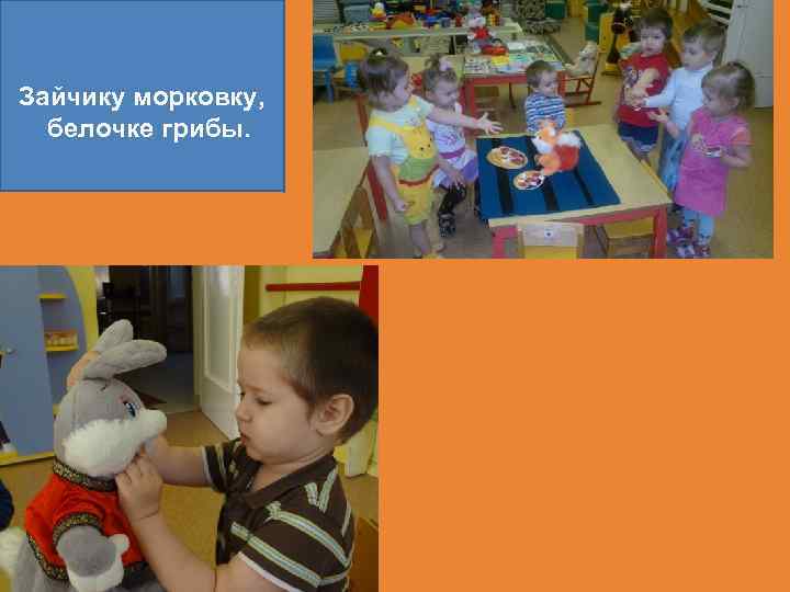 Зайчику морковку, белочке грибы. 
