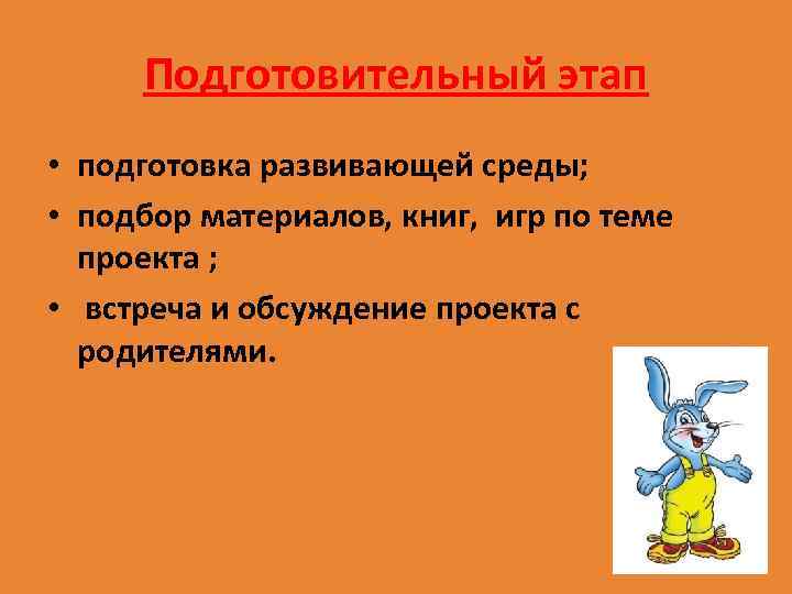 Подготовительный этап • подготовка развивающей среды; • подбор материалов, книг, игр по теме проекта