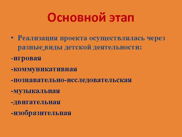 Основной этап • Реализация проекта осуществлялась через разные виды детской деятельности: -игровая -коммуникативная -познавательно-исследовательская