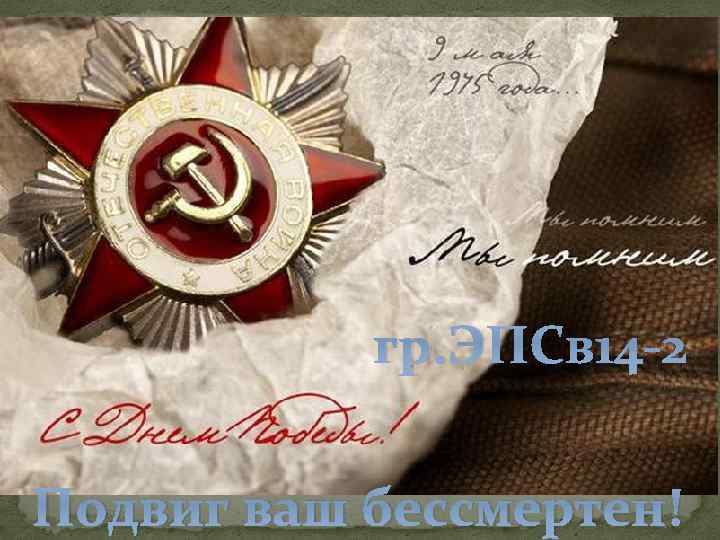 гр. ЭПСв 14 -2 Подвиг ваш бессмертен! 