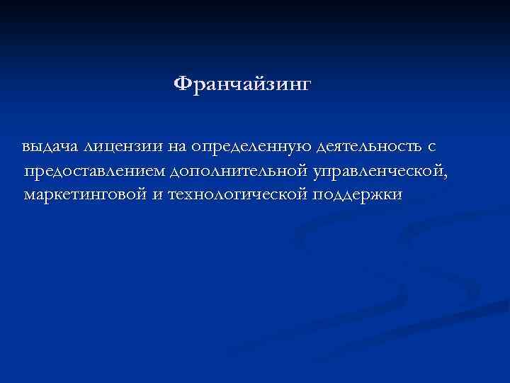 Франчайзинг выдача лицензии на определенную деятельность с предоставлением дополнительной управленческой, маркетинговой и технологической поддержки