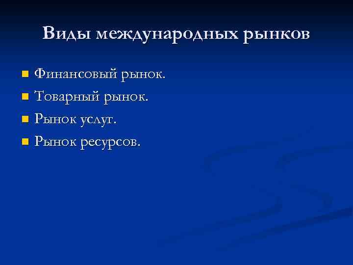 Виды международных рынков Финансовый рынок. n Товарный рынок. n Рынок услуг. n Рынок ресурсов.