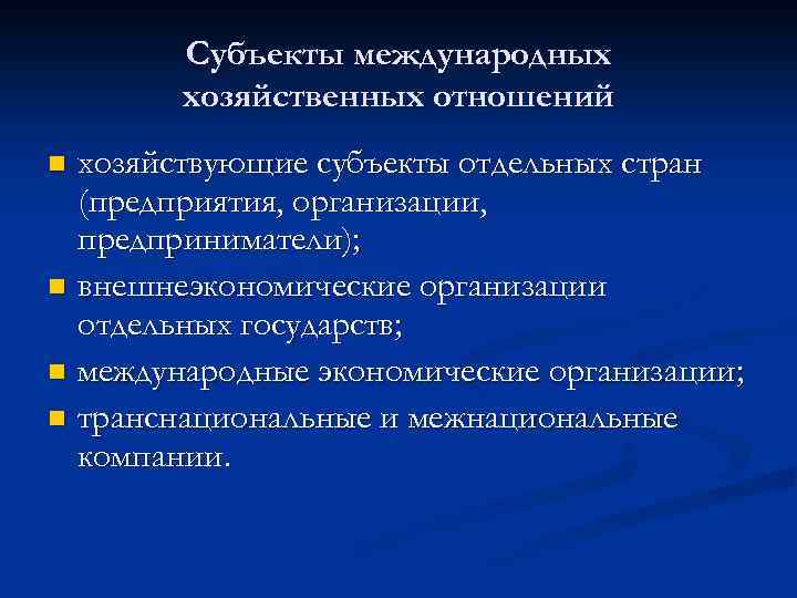 Субъекты международных хозяйственных отношений хозяйствующие субъекты отдельных стран (предприятия, организации, предприниматели); n внешнеэкономические организации