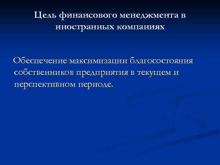 Цель финансового менеджмента в иностранных компаниях Обеспечение максимизации благосостояния собственников предприятия в текущем и