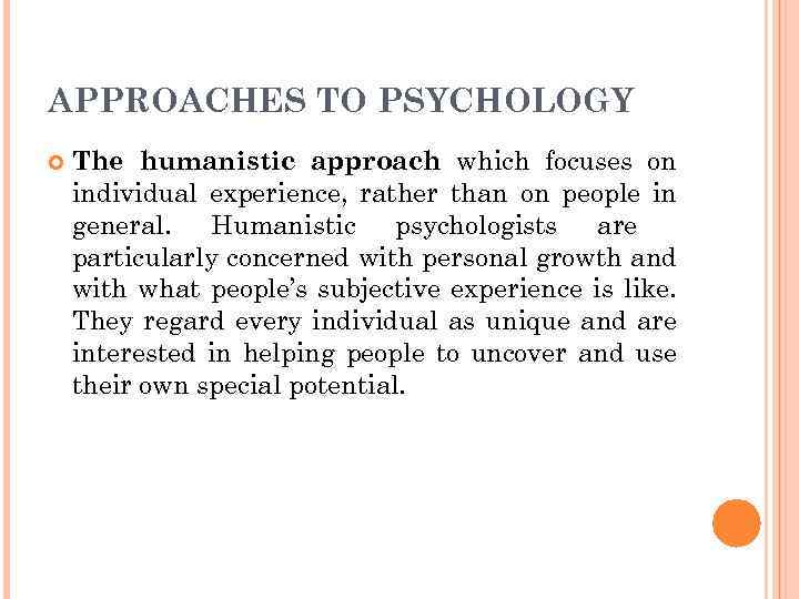 APPROACHES TO PSYCHOLOGY The humanistic approach which focuses on individual experience, rather than on