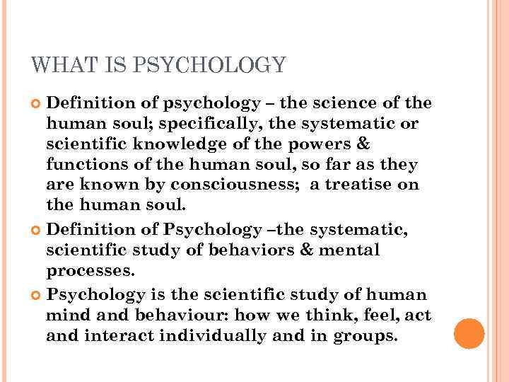 WHAT IS PSYCHOLOGY Definition of psychology – the science of the human soul; specifically,