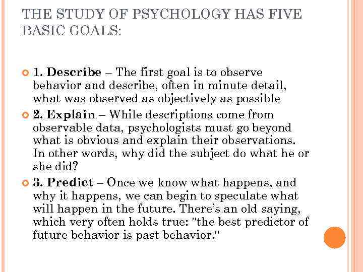 THE STUDY OF PSYCHOLOGY HAS FIVE BASIC GOALS: 1. Describe – The first goal