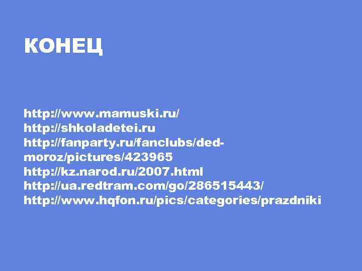 КОНЕЦ http: //www. mamuski. ru/ http: //shkoladetei. ru http: //fanparty. ru/fanclubs/dedmoroz/pictures/423965 http: //kz. narod.