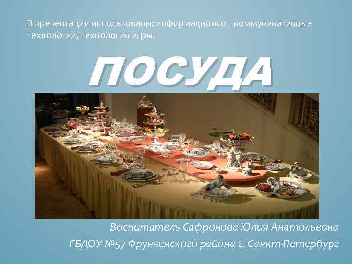 В презентации использованы: информационно - коммуникативные технологии, технология игры. ПОСУДА Воспитатель Сафронова Юлия Анатольевна