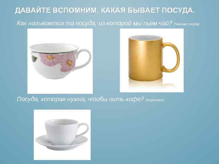 ДАВАЙТЕ ВСПОМНИМ, КАКАЯ БЫВАЕТ ПОСУДА. Как называется та посуда, из которой мы пьем чай?