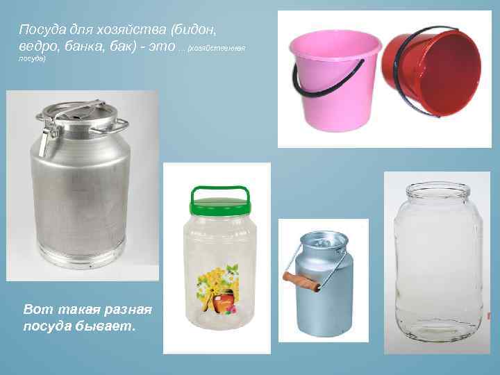 Посуда для хозяйства (бидон, ведро, банка, бак) - это. . . (хозяйственная посуда) Вот