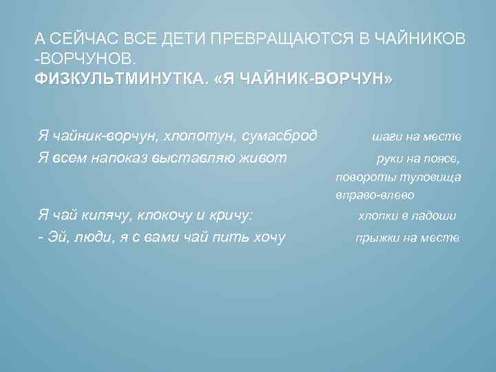А СЕЙЧАС ВСЕ ДЕТИ ПРЕВРАЩАЮТСЯ В ЧАЙНИКОВ -ВОРЧУНОВ. ФИЗКУЛЬТМИНУТКА. «Я ЧАЙНИК-ВОРЧУН» Я чайник-ворчун, хлопотун,