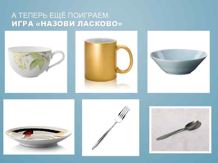 А ТЕПЕРЬ ЕЩЁ ПОИГРАЕМ. ИГРА «НАЗОВИ ЛАСКОВО» 