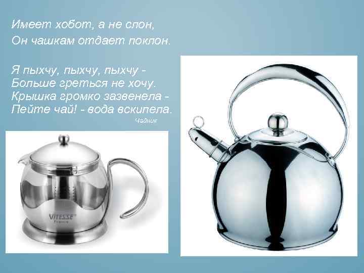 Имеет хобот, а не слон, Он чашкам отдает поклон. Я пыхчу, пыхчу Больше греться