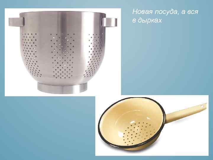 Новая посуда, а вся в дырках 