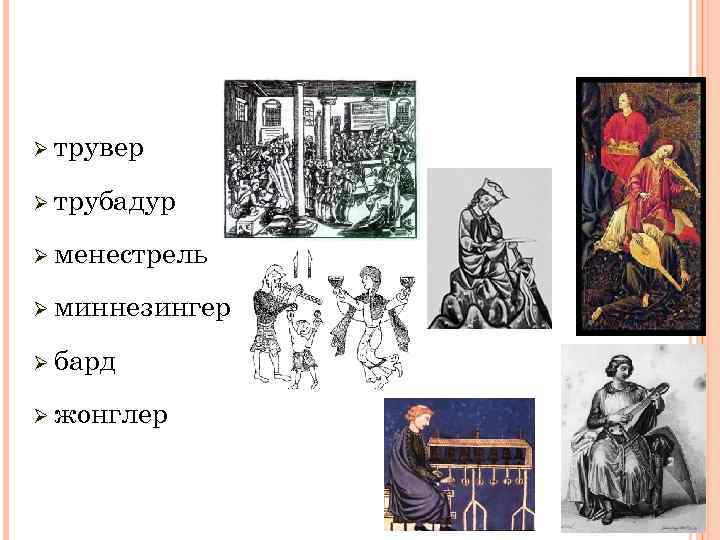 Ø трувер Ø трубадур Ø менестрель Ø миннезингер Ø бард Ø жонглер 