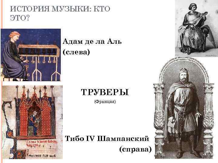 ИСТОРИЯ МУЗЫКИ: КТО ЭТО? Адам де ла Аль (слева) ТРУВЕРЫ (Франция) Тибо IV Шампанский