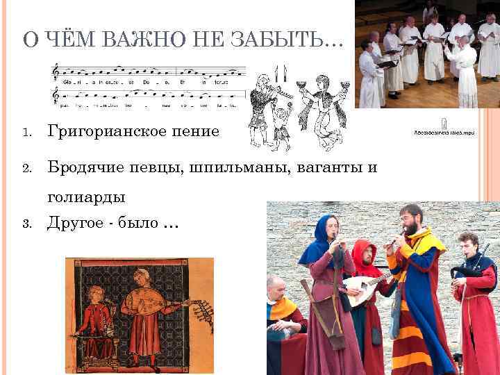 О ЧЁМ ВАЖНО НЕ ЗАБЫТЬ… 1. Григорианское пение 2. Бродячие певцы, шпильманы, ваганты и
