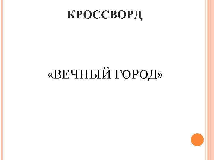 КРОССВОРД «ВЕЧНЫЙ ГОРОД» 
