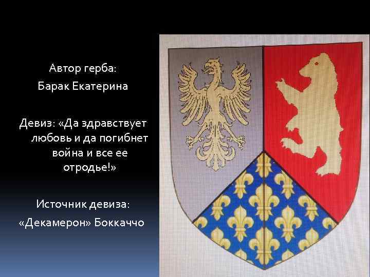 Автор герба: Барак Екатерина Девиз: «Да здравствует любовь и да погибнет война и все