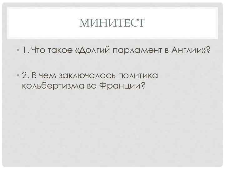 МИНИТЕСТ • 1. Что такое «Долгий парламент в Англии» ? • 2. В чем
