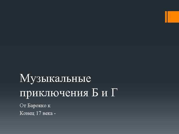 Музыкальные приключения Б и Г От Барокко к Конец 17 века - 