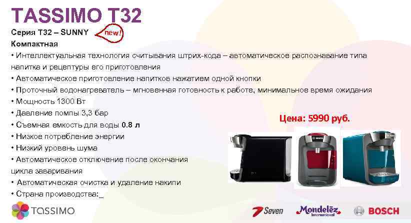 TASSIMO T 32 new! Серия Т 32 – SUNNY Компактная • Интеллектуальная технология считывания