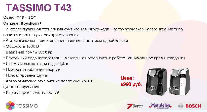 TASSIMO T 43 Серия Т 43 – JOY Сегмент Комфорт+ • Интеллектуальная технология считывания