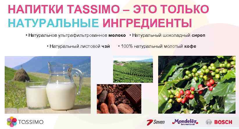 НАПИТКИ TASSIMO – ЭТО ТОЛЬКО НАТУРАЛЬНЫЕ ИНГРЕДИЕНТЫ • Натуральное ультрафильтрованное молоко • Натуральный шоколадный