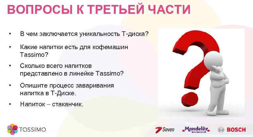 ВОПРОСЫ К ТРЕТЬЕЙ ЧАСТИ • В чем заключается уникальность Т-диска? • Какие напитки есть