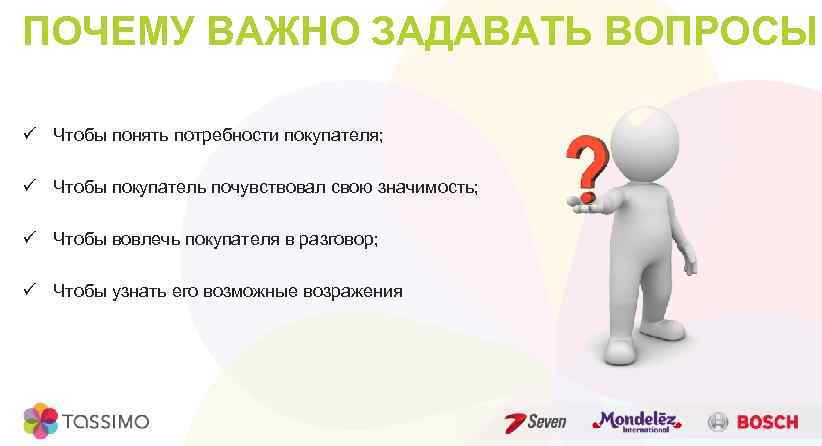 ПОЧЕМУ ВАЖНО ЗАДАВАТЬ ВОПРОСЫ ü Чтобы понять потребности покупателя; ü Чтобы покупатель почувствовал свою