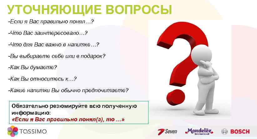 УТОЧНЯЮЩИЕ ВОПРОСЫ -Если я Вас правильно понял…? -Что Вас заинтересовало…? -Что для Вас важно