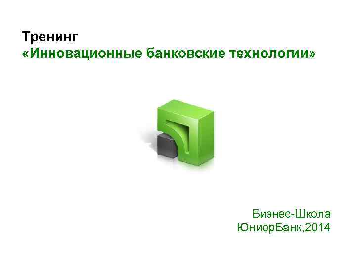 Тренинг «Инновационные банковские технологии» Бизнес-Школа Юниор. Банк, 2014 
