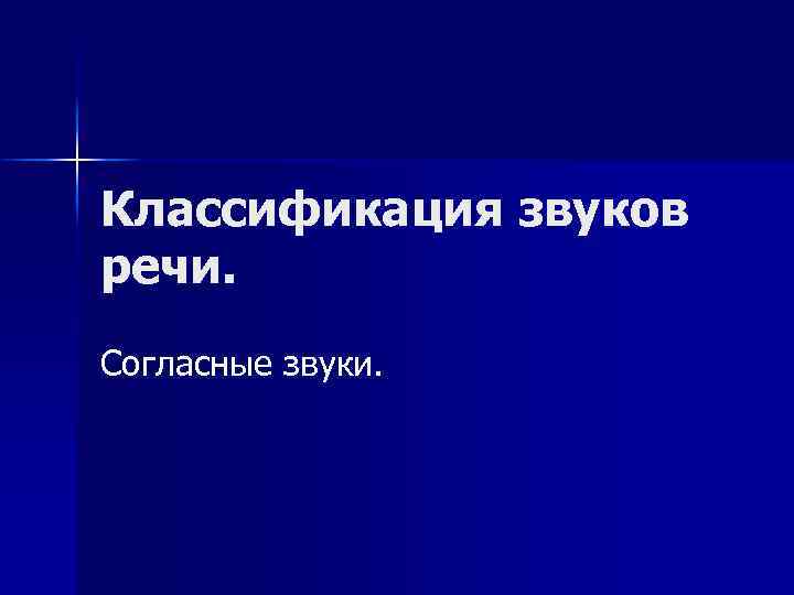 Классификация звуков речи. Согласные звуки. 