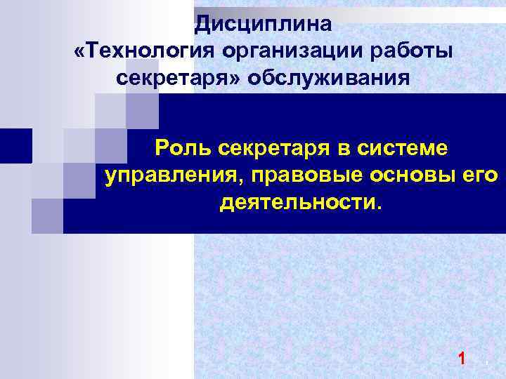 Дисциплина «Технология организации работы секретаря» обслуживания Роль секретаря в системе управления, правовые основы его