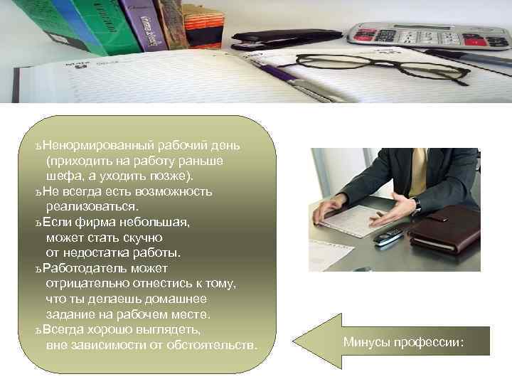 ь Ненормированный рабочий день (приходить на работу раньше шефа, а уходить позже). ь Не