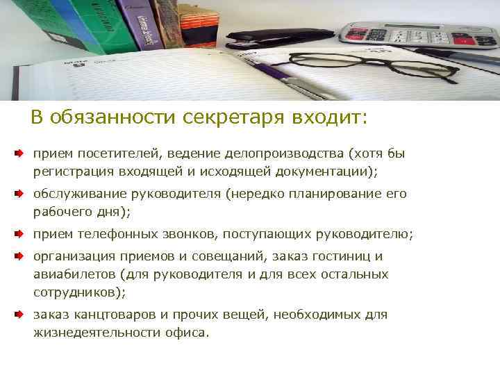 В обязанности секретаря входит: прием посетителей, ведение делопроизводства (хотя бы регистрация входящей и исходящей