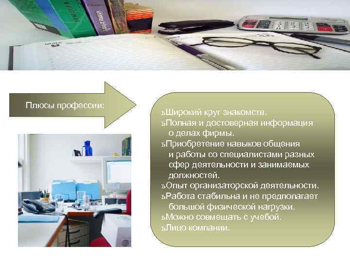 Плюсы профессии: ь Широкий круг знакомств. ь Полная и достоверная информация о делах фирмы.
