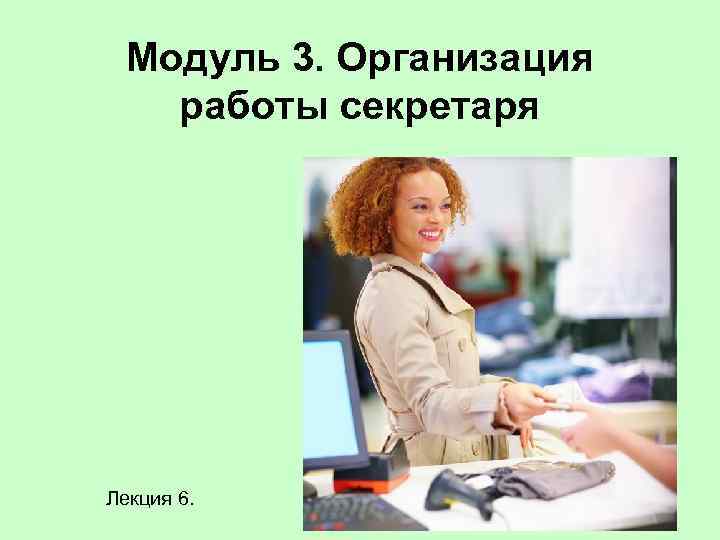Модуль 3. Организация работы секретаря Лекция 6. 