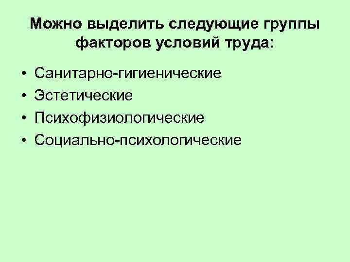 Можно выделить следующие группы факторов условий труда: • • Санитарно-гигиенические Эстетические Психофизиологические Социально-психологические 
